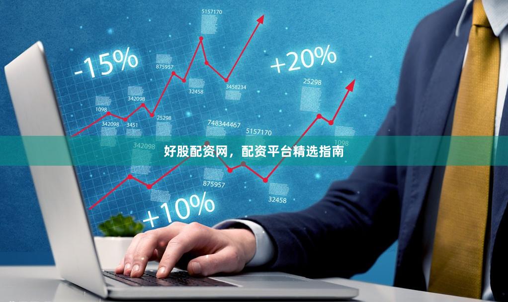 好股配资网，配资平台精选指南