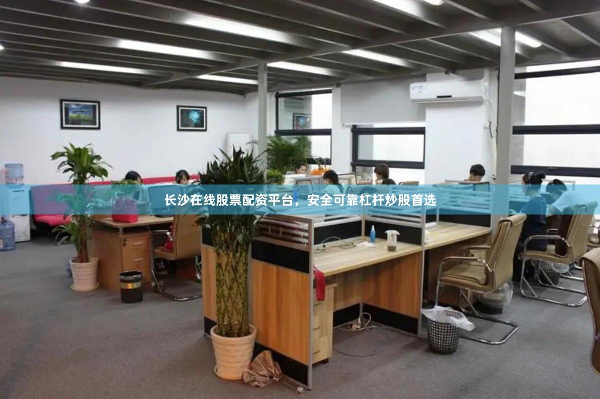 长沙在线股票配资平台，安全可靠杠杆炒股首选