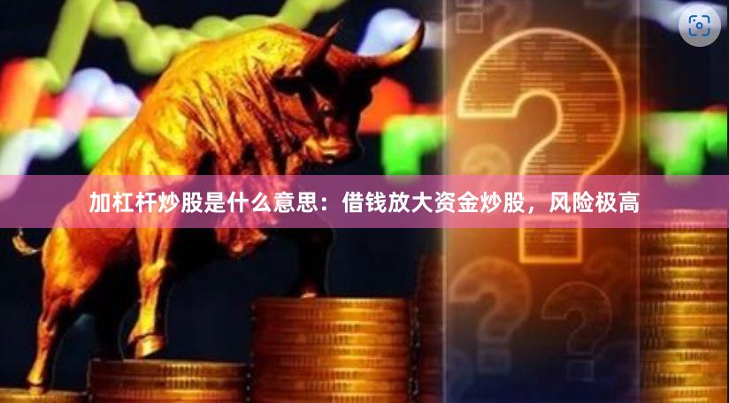 加杠杆炒股是什么意思：借钱放大资金炒股，风险极高