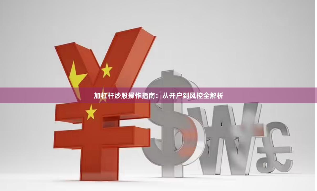 加杠杆炒股操作指南：从开户到风控全解析