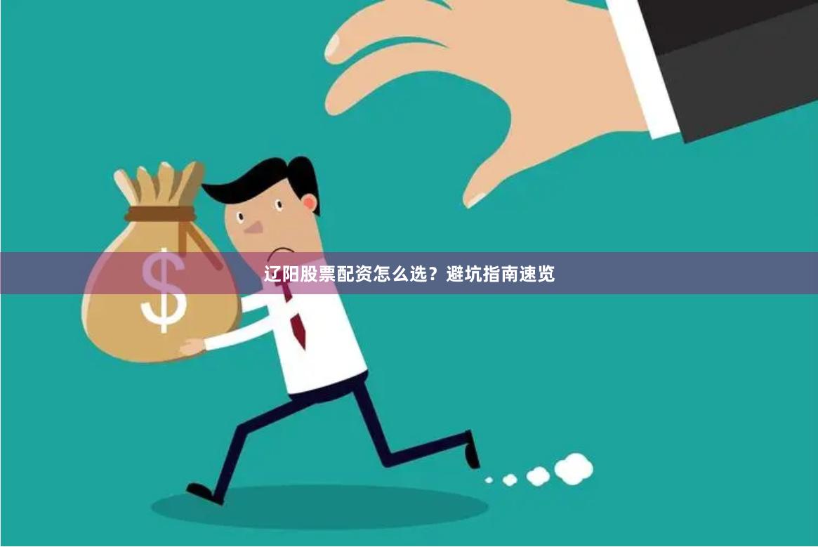 辽阳股票配资怎么选？避坑指南速览