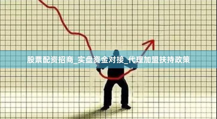 股票配资招商_实盘资金对接_代理加盟扶持政策
