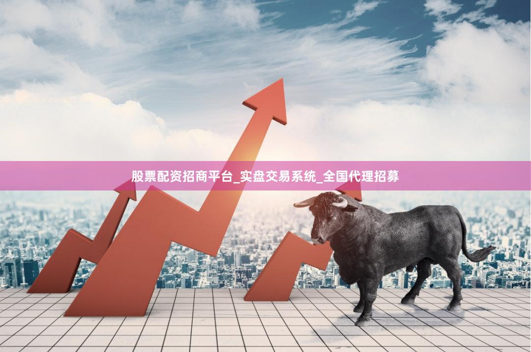 股票配资招商平台_实盘交易系统_全国代理招募