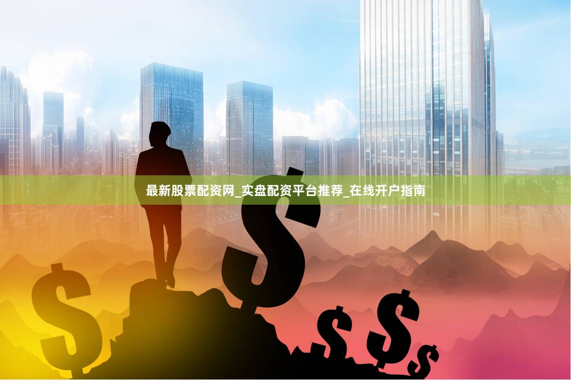 最新股票配资网_实盘配资平台推荐_在线开户指南