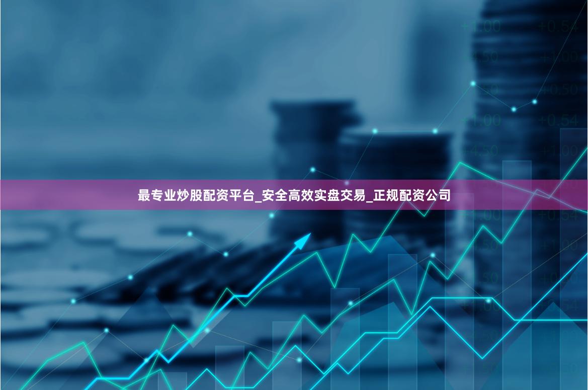 最专业炒股配资平台_安全高效实盘交易_正规配资公司