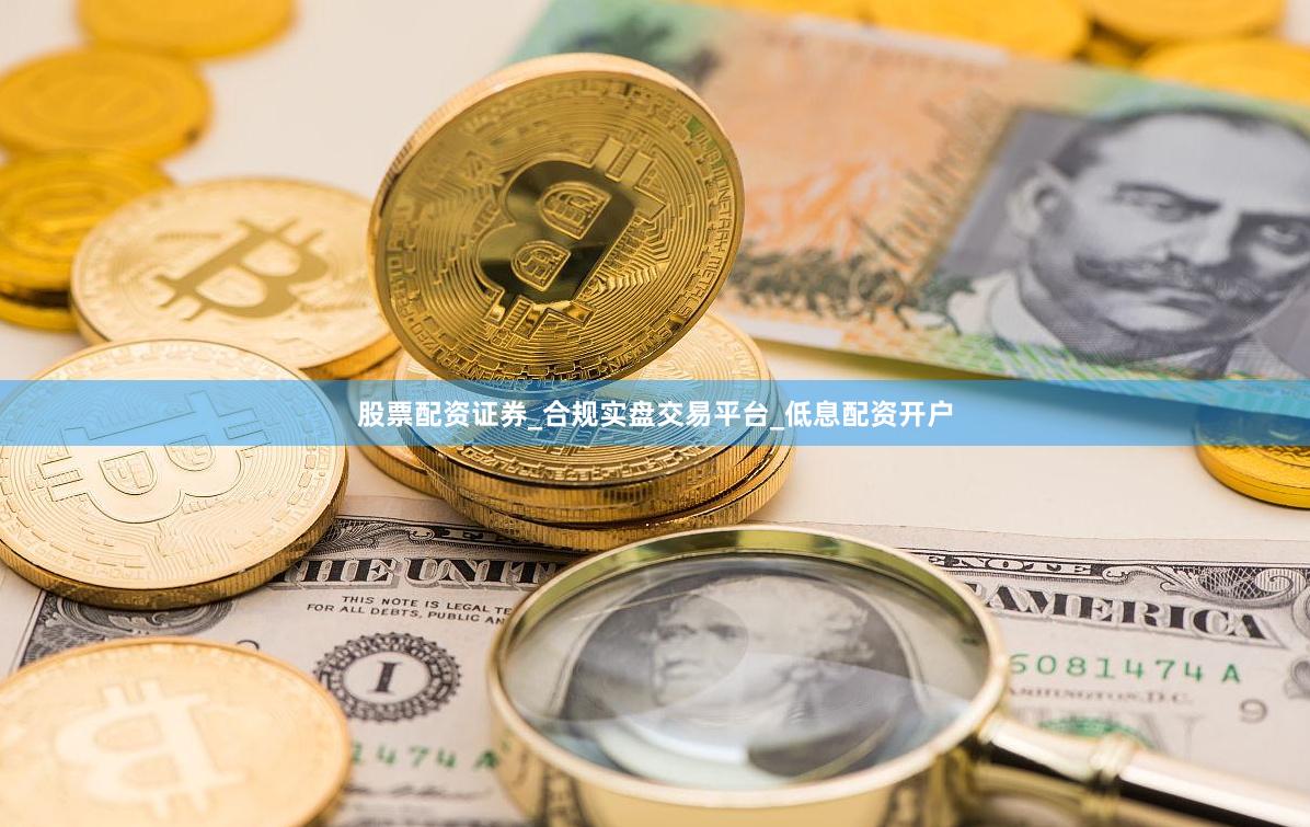 股票配资证券_合规实盘交易平台_低息配资开户
