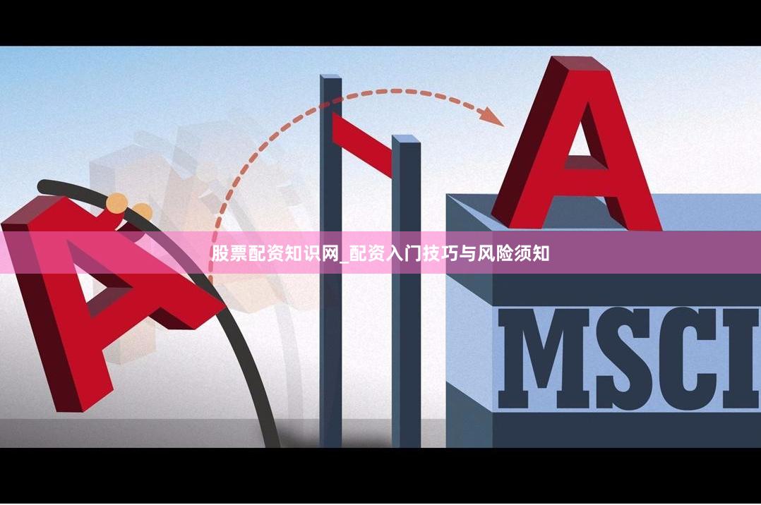 股票配资知识网_配资入门技巧与风险须知