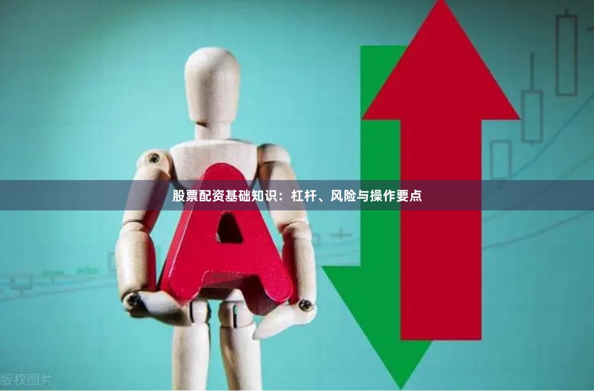 股票配资基础知识：杠杆、风险与操作要点