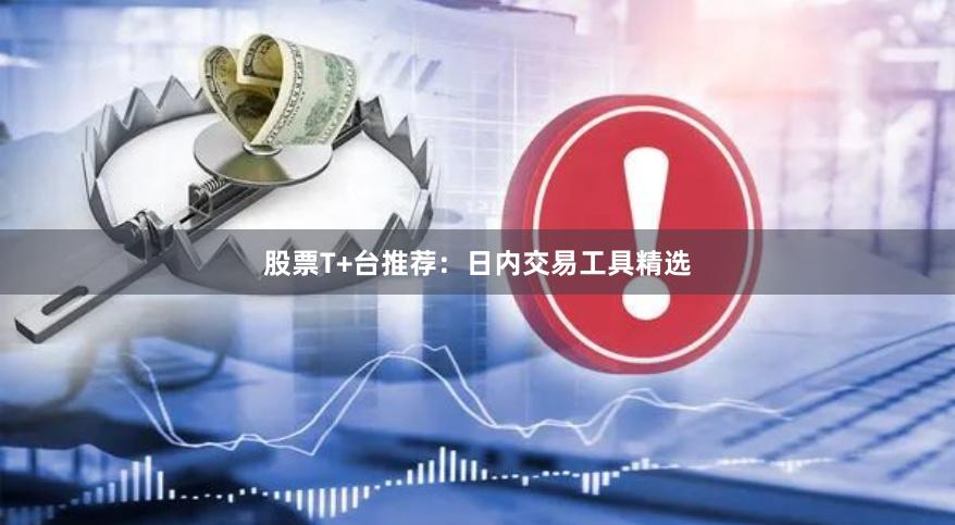 股票T+台推荐：日内交易工具精选