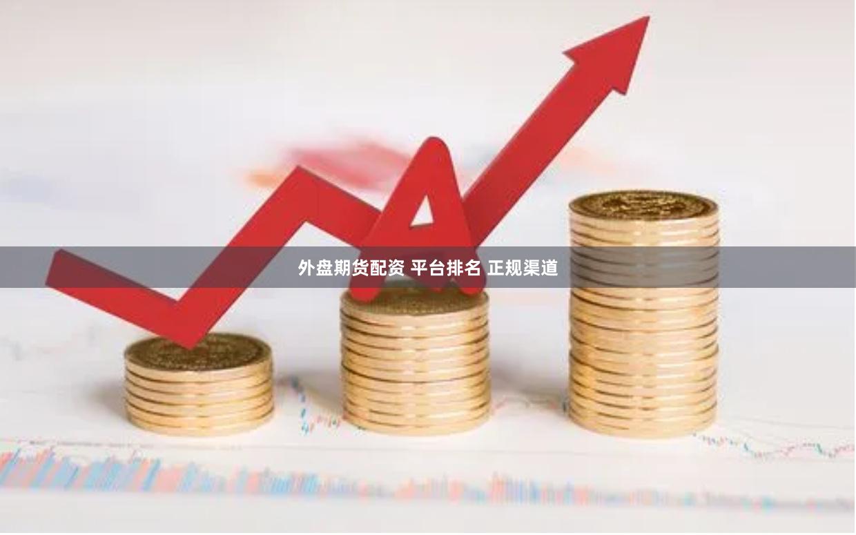 外盘期货配资 平台排名 正规渠道
